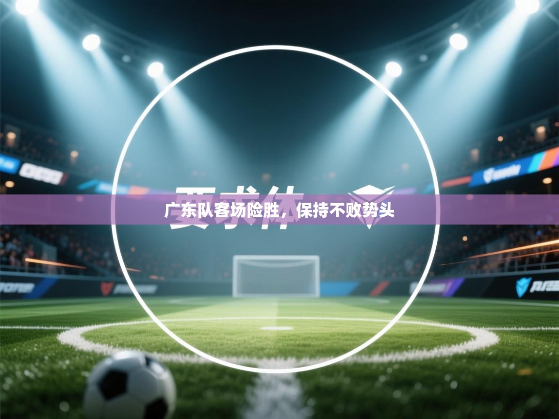 广东队客场险胜,保持不败势头