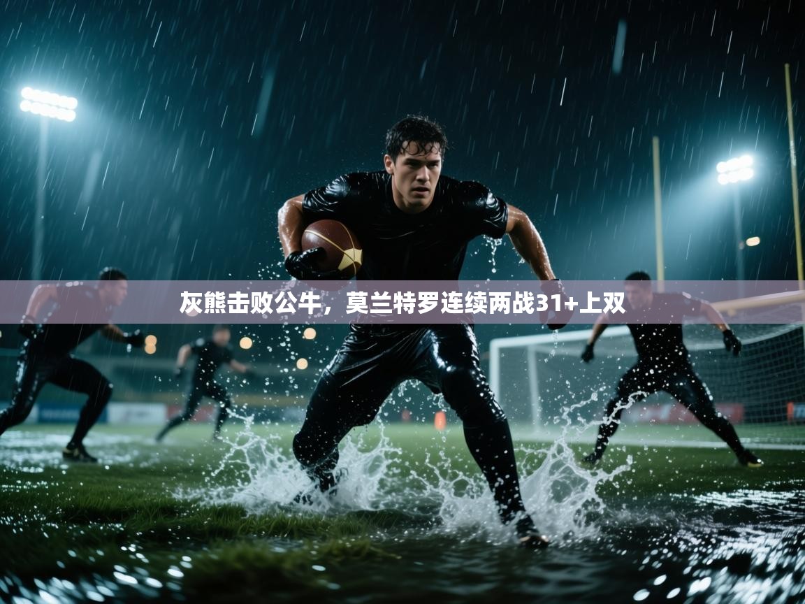 灰熊击败公牛，莫兰特罗连续两战31+上双