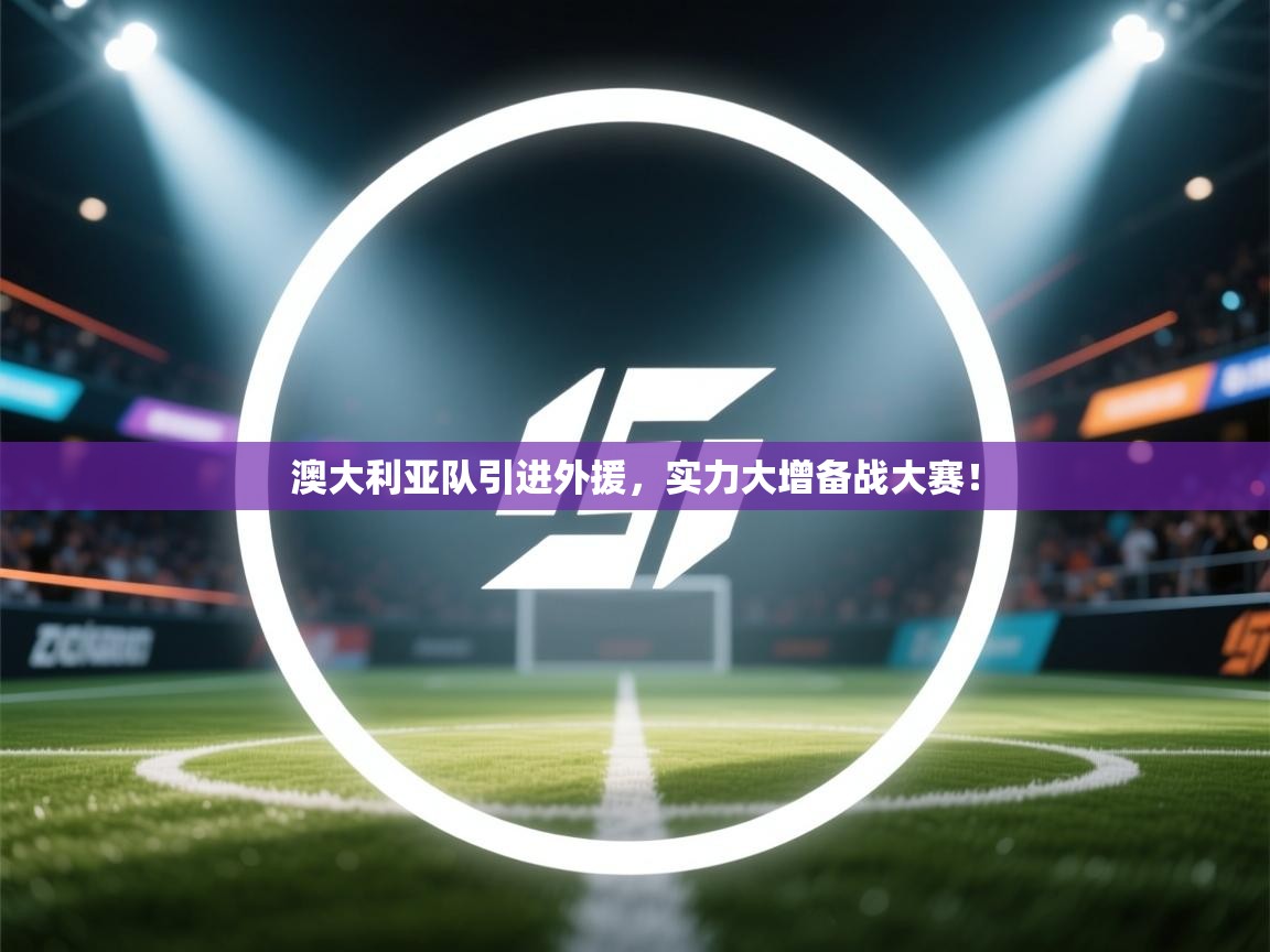 澳大利亚队引进外援，实力大增备战大赛！