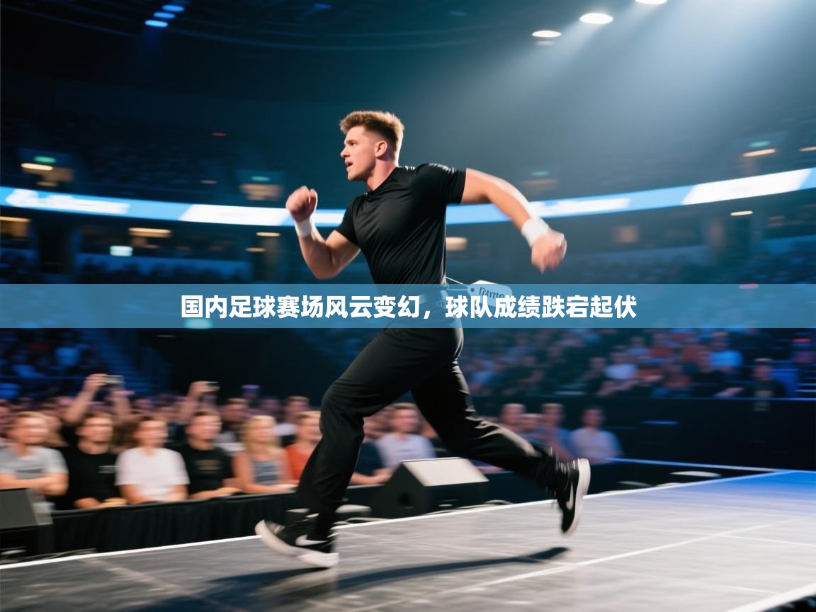 国内足球赛场风云变幻，球队成绩跌宕起伏