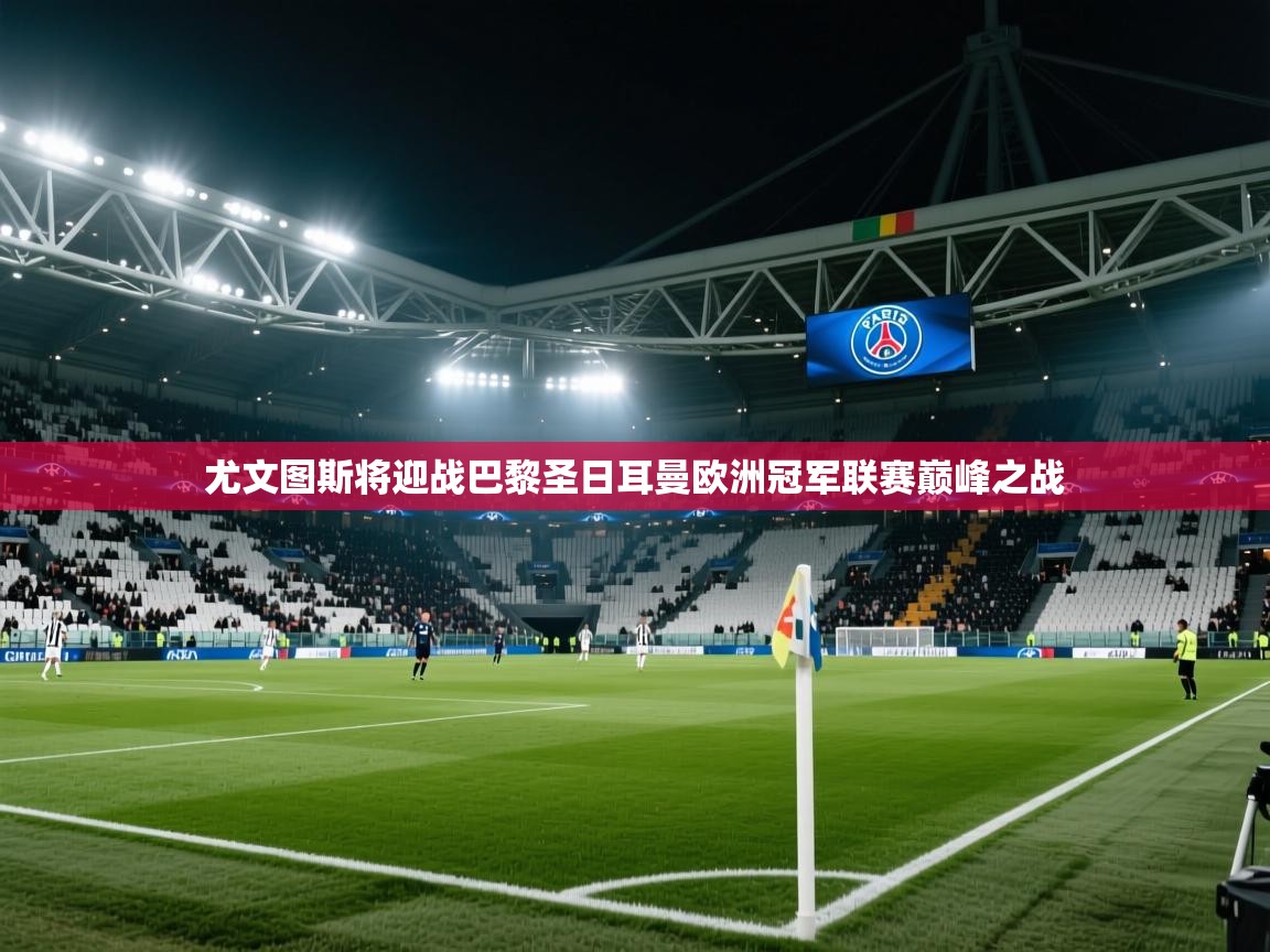 尤文图斯将迎战巴黎圣日耳曼欧洲冠军联赛巅峰之战