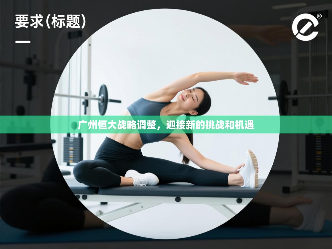 广州恒大战略调整,迎接新的挑战和机遇 第1张