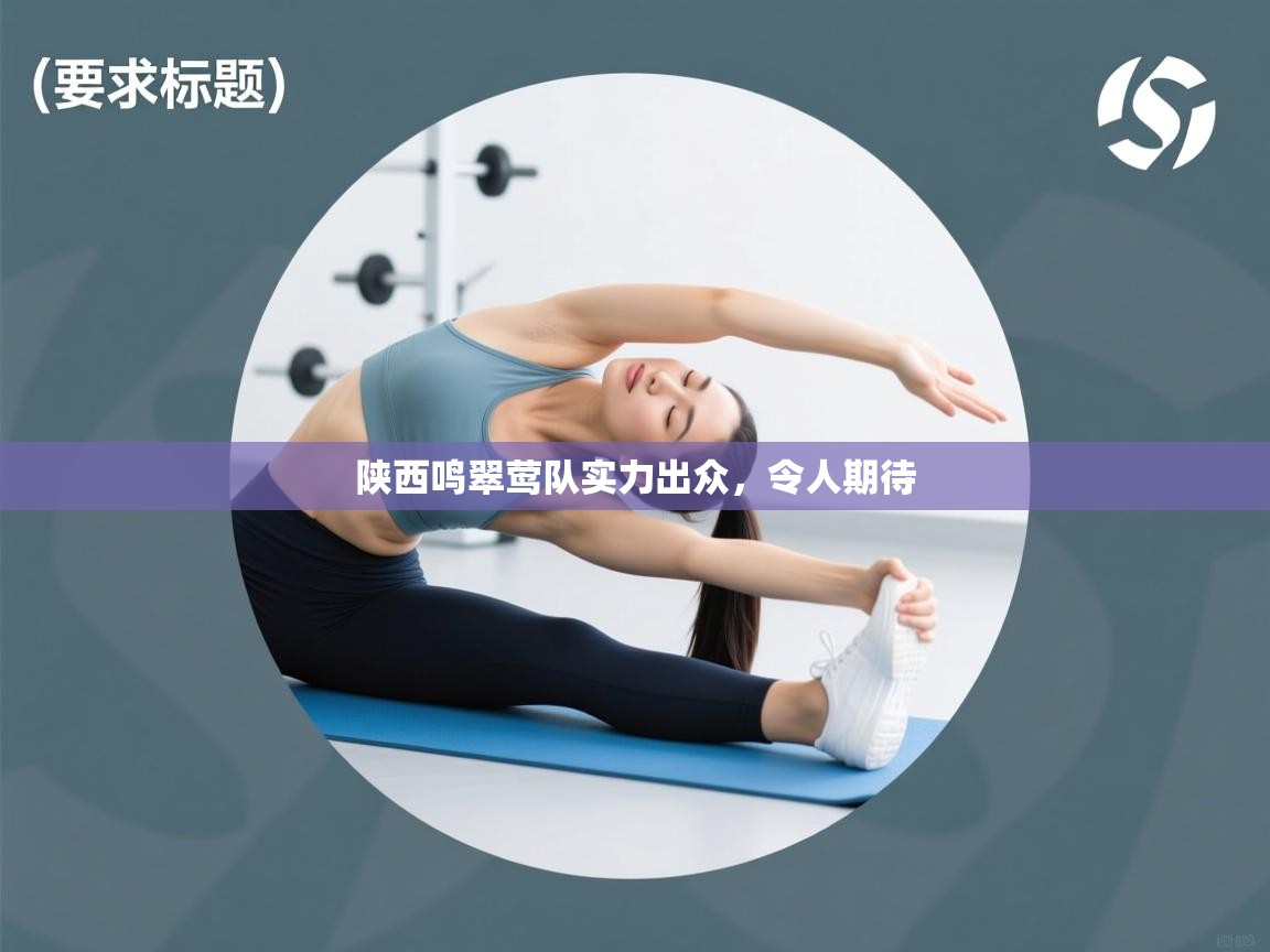 陕西鸣翠莺队实力出众，令人期待  第2张