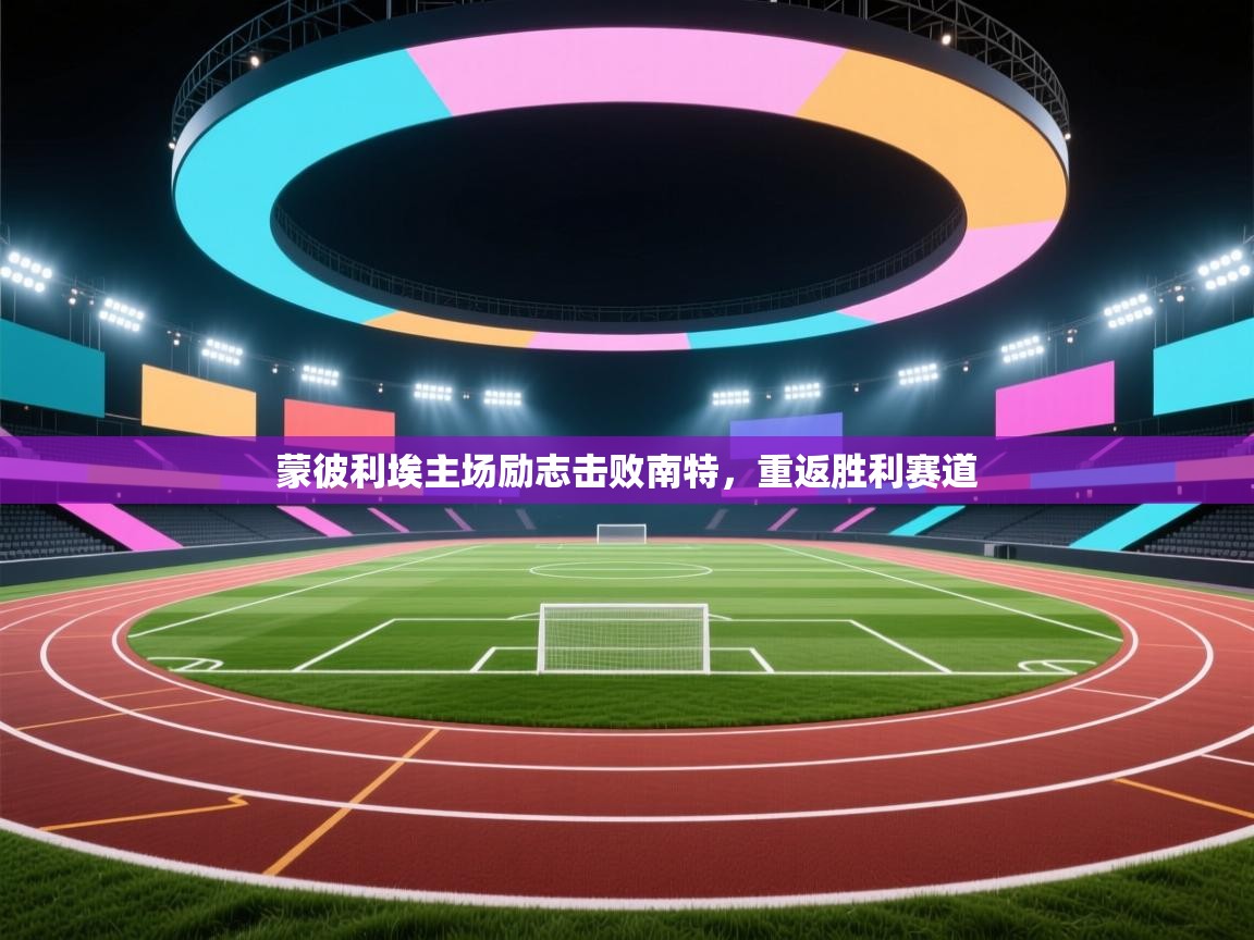 蒙彼利埃主场励志击败南特，重返胜利赛道