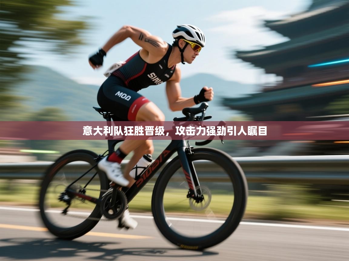 意大利队狂胜晋级，攻击力强劲引人瞩目