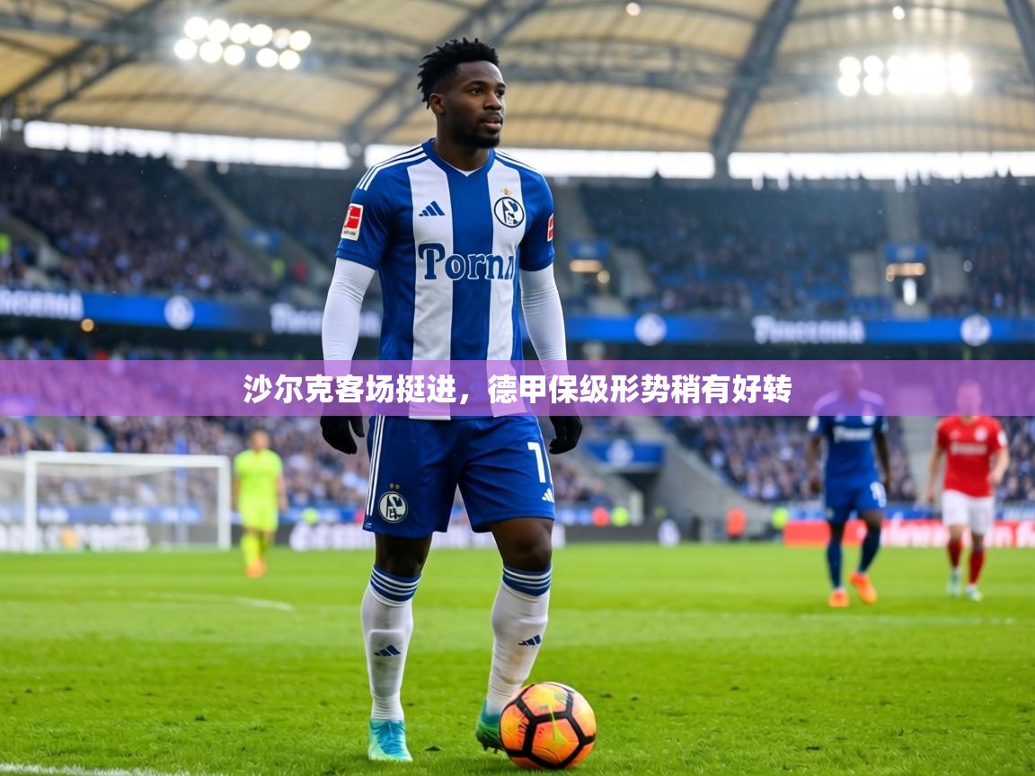 沙尔克客场挺进，德甲保级形势稍有好转